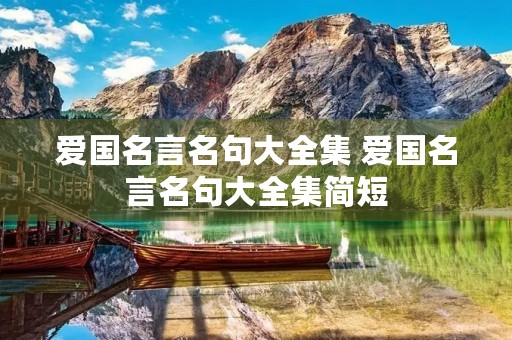 爱国名言名句大全集 爱国名言名句大全集简短 爱国名言名句大全集 爱国名言名句大全集简短