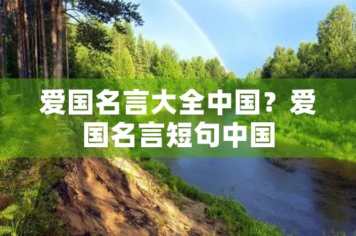 爱国名言大全中国？爱国名言短句中国