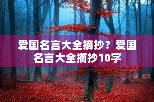 爱国名言大全摘抄?爱国名言大全摘抄10字 爱国名言大全摘抄?爱国名言大全摘抄10字