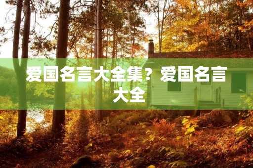 爱国名言大全集?爱国名言 大全 爱国名言大全集?爱国名言 大全