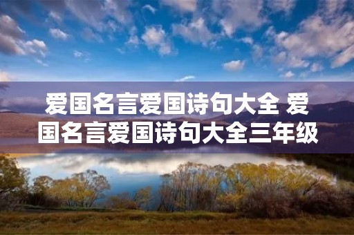 爱国名言爱国诗句大全 爱国名言爱国诗句大全三年级