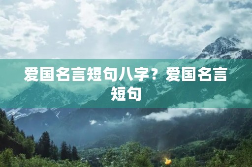 爱国名言短句八字？爱国名言短句(八字)