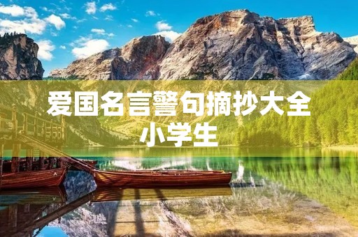 爱国名言警句摘抄大全小学生,爱国名言警句摘抄大全小学生15字 爱国名言警句摘抄大全小学生,爱国名言警句摘抄大全小学生15字