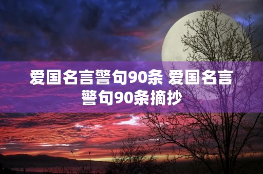 爱国名言警句90条 爱国名言警句90条摘抄 爱国名言警句90条 爱国名言警句90条摘抄