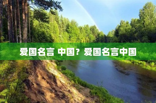爱国名言 中国?爱国名言中国 爱国名言 中国?爱国名言中国