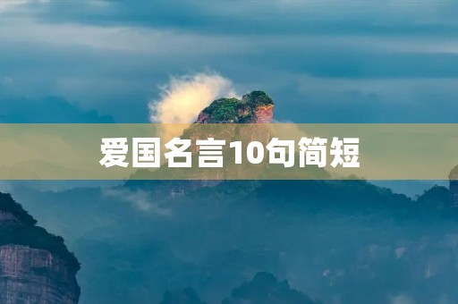 爱国名言10句简短(爱国名言10句简短古代)