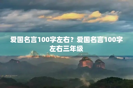 爱国名言100字左右？爱国名言100字左右三年级