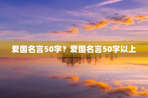 爱国名言50字？爱国名言50字以上