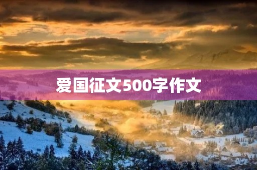 爱国征文500字作文 爱国征文500字作文