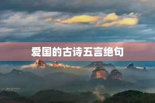 爱国的古诗五言绝句(爱国的古诗五言绝句四句) 爱国的古诗五言绝句(爱国的古诗五言绝句四句)