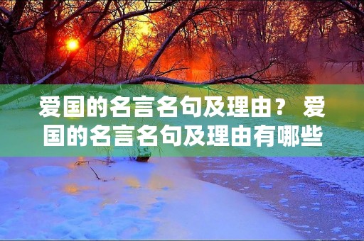 爱国的名言名句及理由? 爱国的名言名句及理由有哪些 爱国的名言名句及理由? 爱国的名言名句及理由有哪些