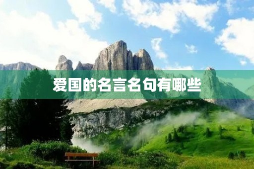 爱国的名言名句有哪些(表达爱国的名言名句有哪些) 爱国的名言名句有哪些(表达爱国的名言名句有哪些)