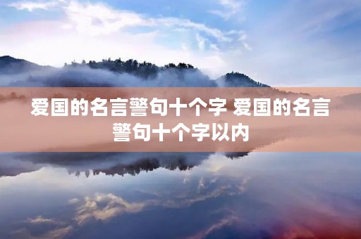 爱国的名言警句十个字 爱国的名言警句十个字以内