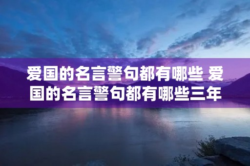 爱国的名言警句都有哪些 爱国的名言警句都有哪些三年级