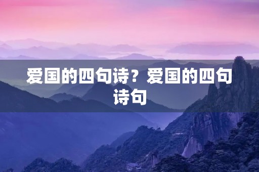 爱国的四句诗？爱国的四句诗句