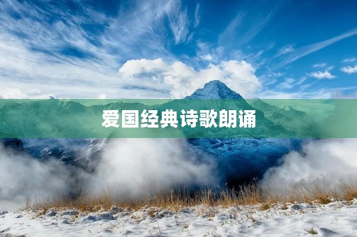 爱国经典诗歌朗诵 爱国经典诗歌朗诵