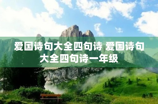 爱国诗句大全四句诗 爱国诗句大全四句诗一年级 爱国诗句大全四句诗 爱国诗句大全四句诗一年级