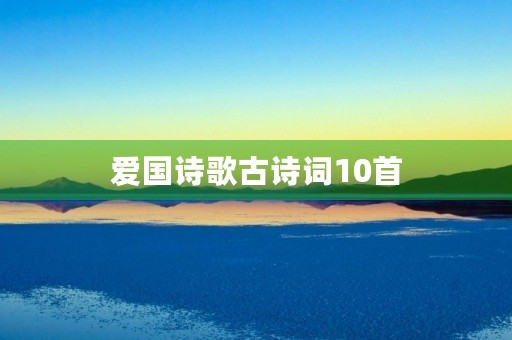 爱国诗歌古诗词10首 爱国诗歌古诗词10首