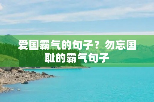 爱国霸气的句子？勿忘国耻的霸气句子