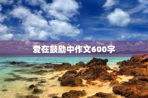 爱在鼓励中作文600字 爱在鼓励中作文600字