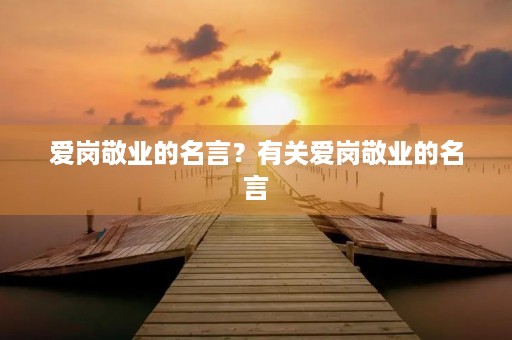 爱岗敬业的名言？有关爱岗敬业的名言