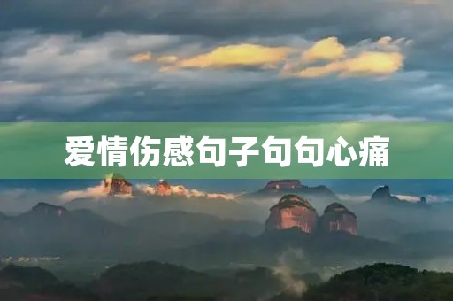 爱情伤感句子句句心痛,爱情伤感句子句句心痛文案 爱情伤感句子句句心痛,爱情伤感句子句句心痛文案