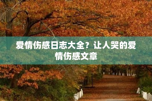 爱情伤感日志大全?让人哭的爱情伤感文章 爱情伤感日志大全?让人哭的爱情伤感文章