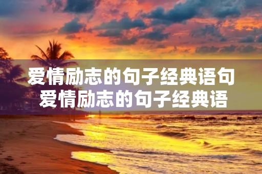 爱情励志的句子经典语句 爱情励志的句子经典语句发朋友圈