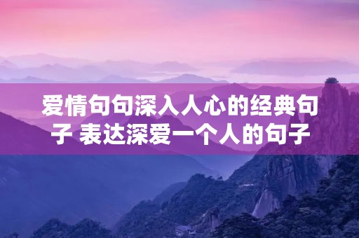 爱情句句深入人心的经典句子 表达深爱一个人的句子 爱情句句深入人心的经典句子 表达深爱一个人的句子