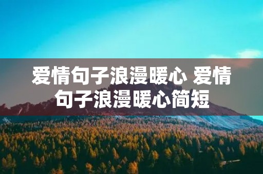 爱情句子浪漫暖心 爱情句子浪漫暖心简短 爱情句子浪漫暖心 爱情句子浪漫暖心简短