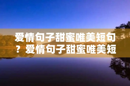 爱情句子甜蜜唯美短句？爱情句子甜蜜唯美短句英语