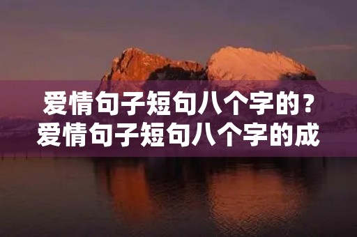 爱情句子短句八个字的？爱情句子短句八个字的成语