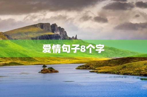 爱情句子8个字(爱情句子8个字短句) 爱情句子8个字(爱情句子8个字短句)