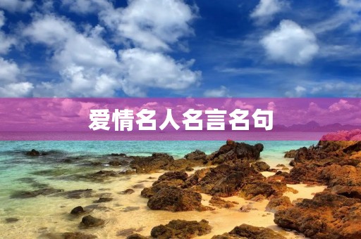 爱情名人名言名句，爱情名人名言名句大全