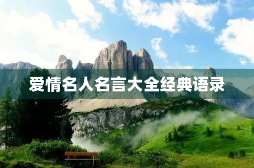 爱情名人名言大全经典语录(爱情名人名言大全经典语录摘抄)