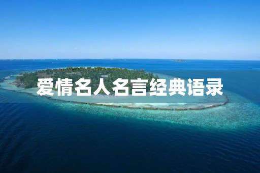 爱情名人名言经典语录(爱情名人名言经典语录短句) 爱情名人名言经典语录(爱情名人名言经典语录短句)
