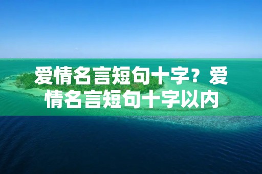 爱情名言短句十字?爱情名言短句十字以内 爱情名言短句十字?爱情名言短句十字以内