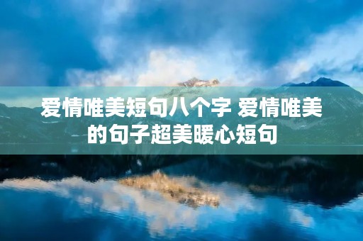 爱情唯美短句八个字 爱情唯美的句子超美暖心短句