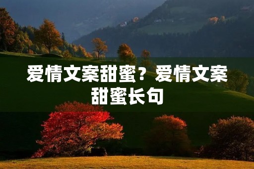 爱情文案甜蜜？爱情文案甜蜜长句
