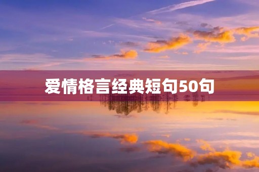 爱情格言经典短句50句，爱情格言经典短句50句英文