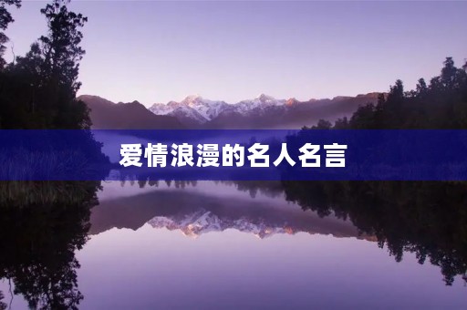 爱情浪漫的名人名言(爱情浪漫的名人名言大全) 爱情浪漫的名人名言(爱情浪漫的名人名言大全)
