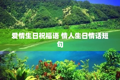 爱情生日祝福语 情人生日情话短句