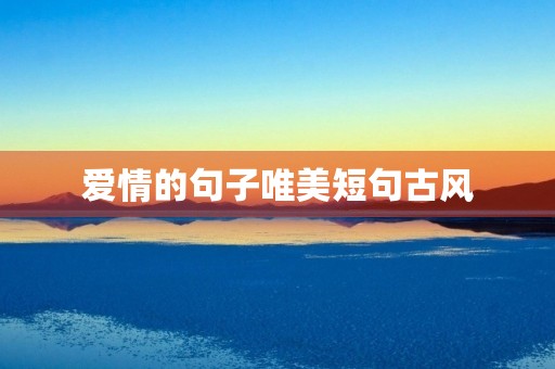 爱情的句子唯美短句古风，爱情的句子唯美短句