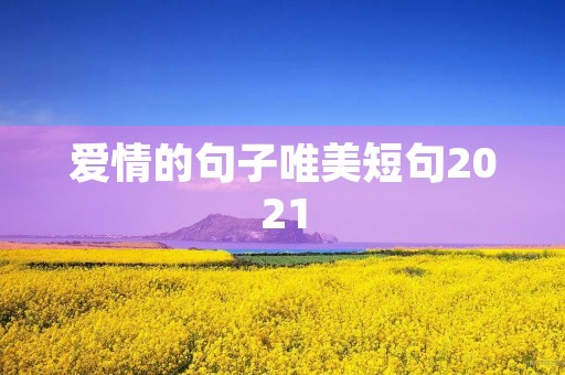 爱情的句子唯美短句2021,爱情的句子唯美短句20字以内 爱情的句子唯美短句2021,爱情的句子唯美短句20字以内