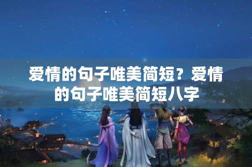 爱情的句子唯美简短？爱情的句子唯美简短八字