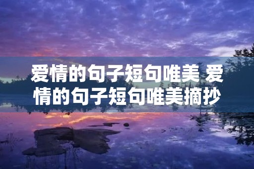 爱情的句子短句唯美 爱情的句子短句唯美摘抄 爱情的句子短句唯美 爱情的句子短句唯美摘抄