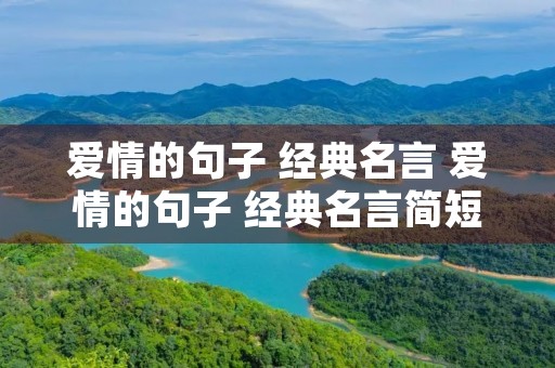 爱情的句子 经典名言 爱情的句子 经典名言简短 爱情的句子 经典名言 爱情的句子 经典名言简短