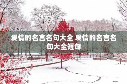 爱情的名言名句大全 爱情的名言名句大全短句 爱情的名言名句大全 爱情的名言名句大全短句