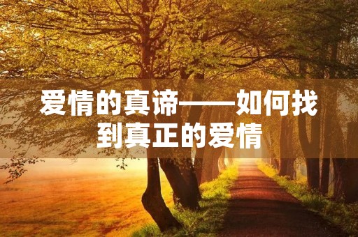 爱情的真谛——如何找到真正的爱情 爱情的真谛——如何找到真正的爱情