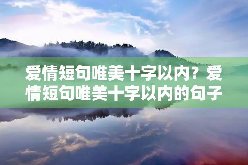 爱情短句唯美十字以内?爱情短句唯美十字以内的句子 爱情短句唯美十字以内?爱情短句唯美十字以内的句子